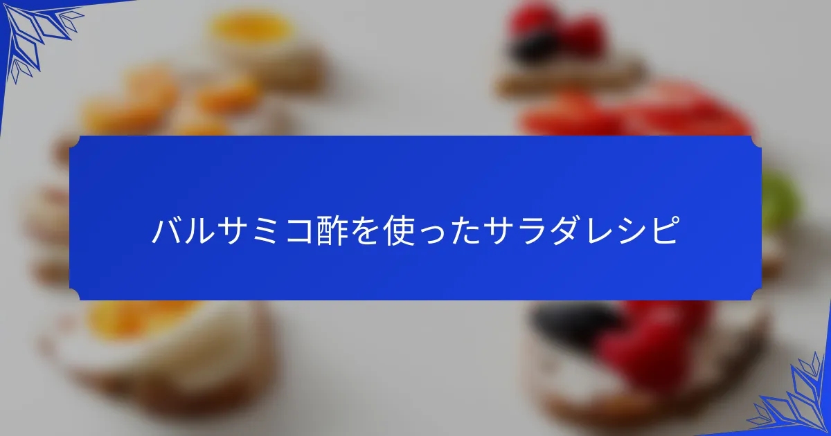 バルサミコ酢を使ったサラダレシピ