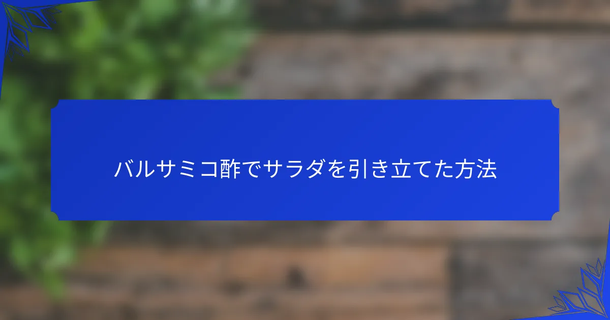 バルサミコ酢でサラダを引き立てた方法