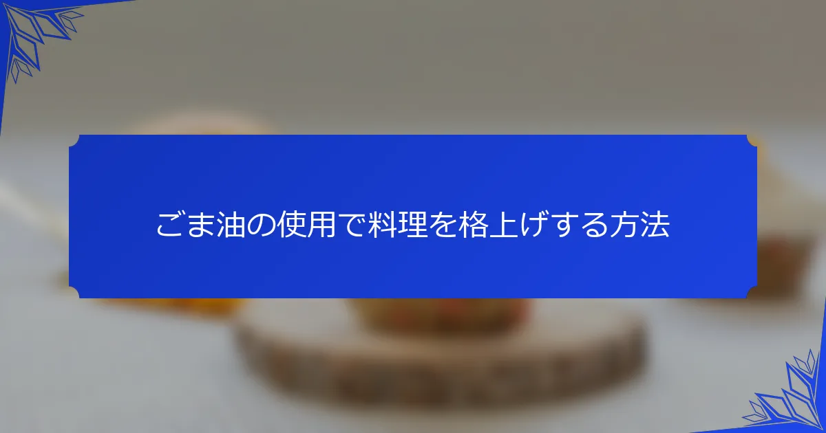 ごま油の使用で料理を格上げする方法