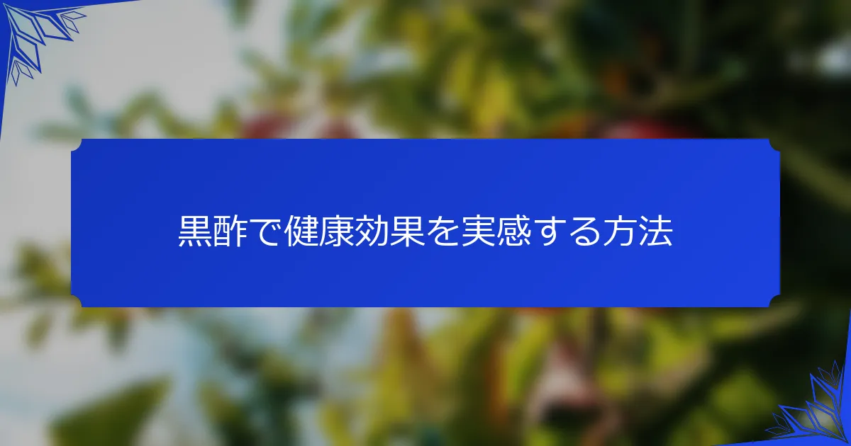 黒酢で健康効果を実感する方法