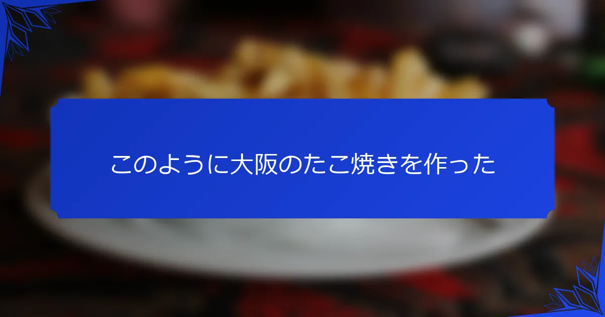 このように大阪のたこ焼きを作った