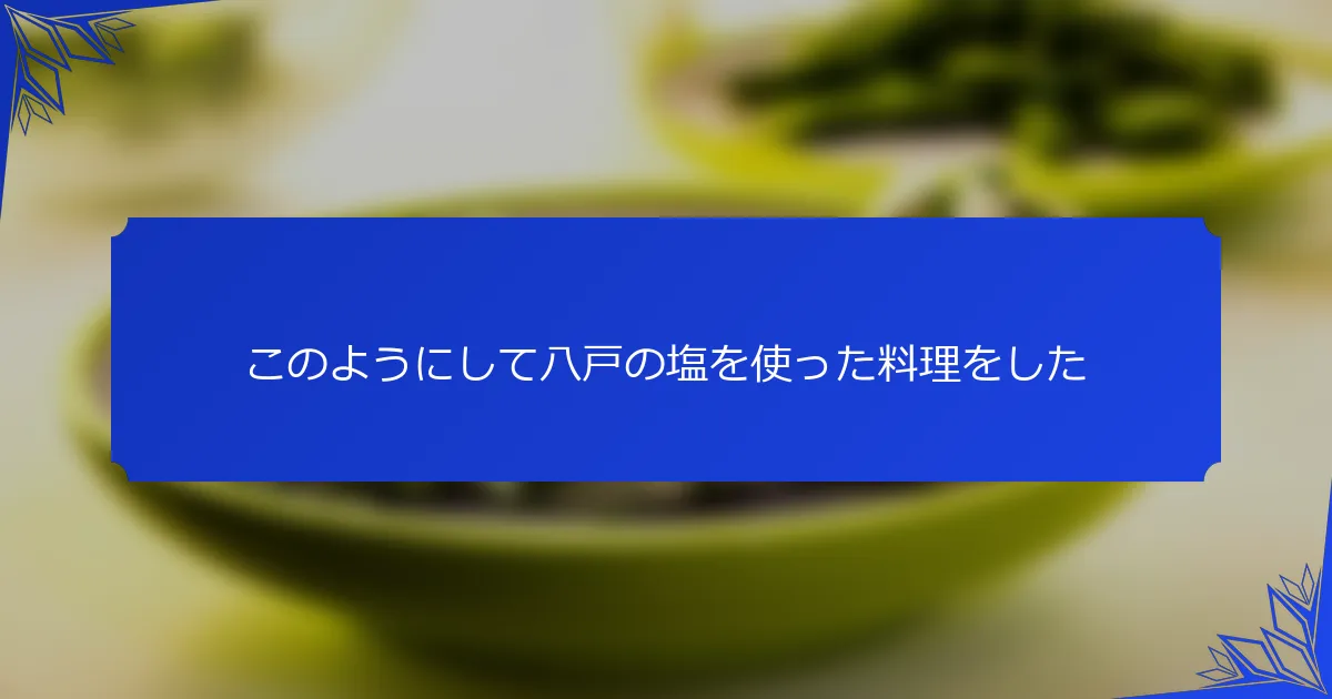 このようにして八戸の塩を使った料理をした