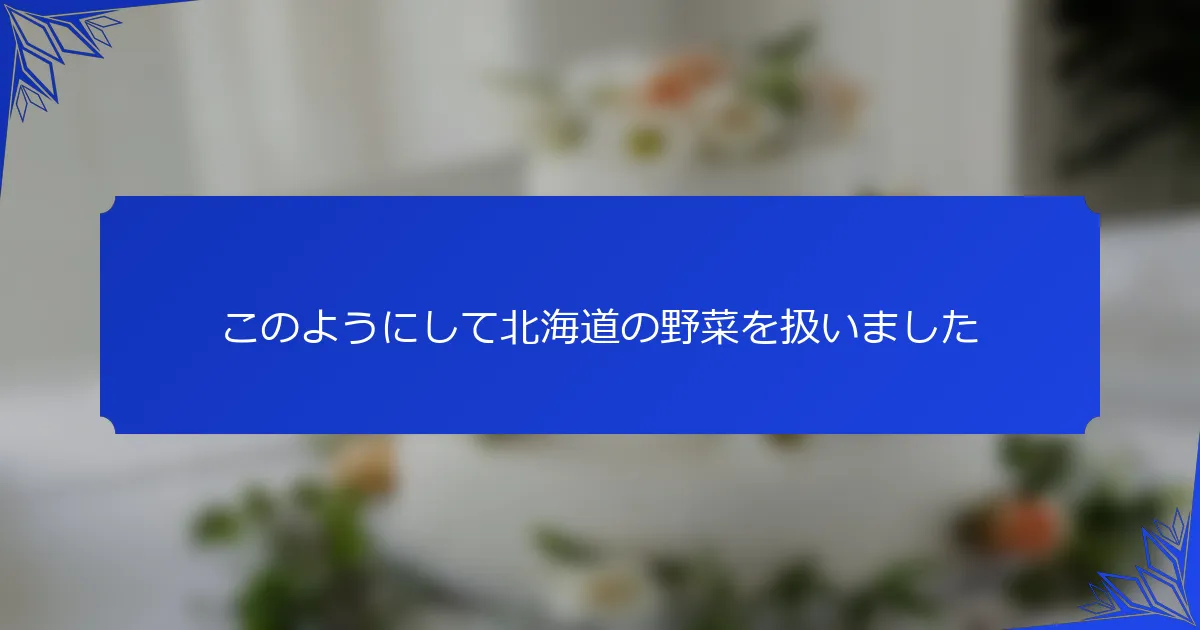 このようにして北海道の野菜を扱いました