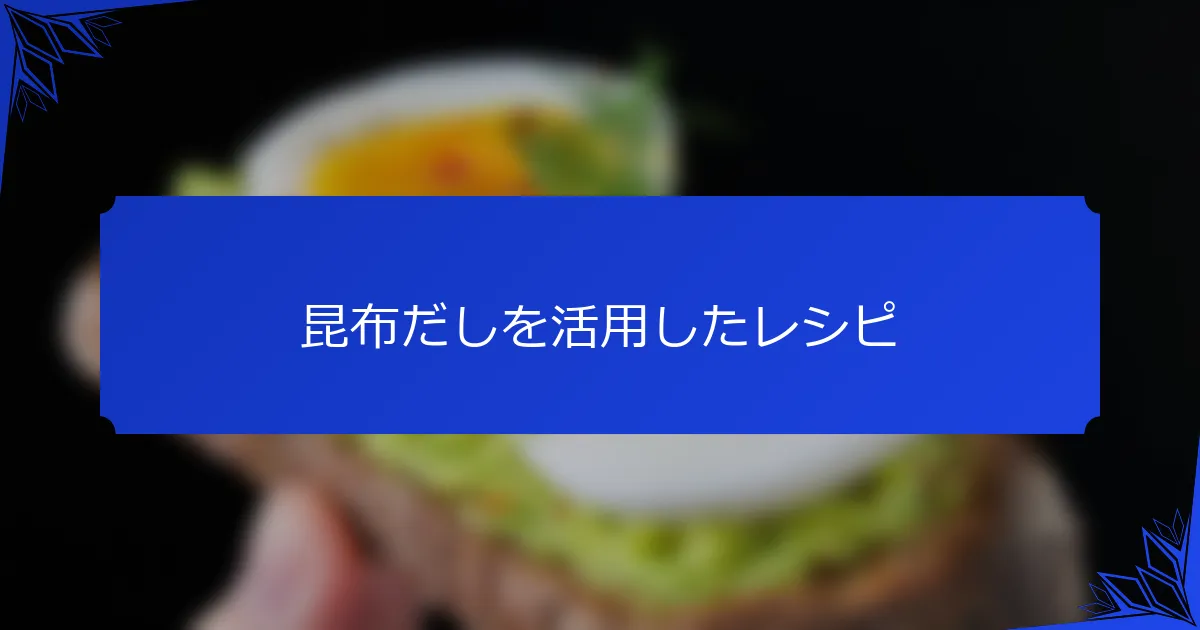 昆布だしを活用したレシピ