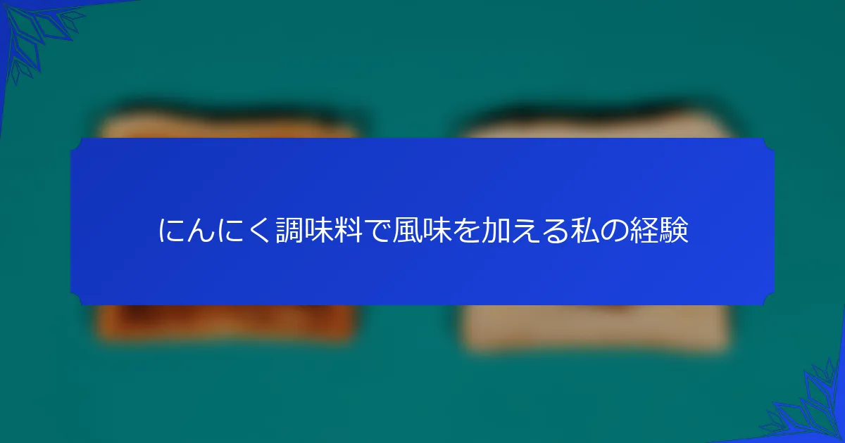 にんにく調味料で風味を加える私の経験