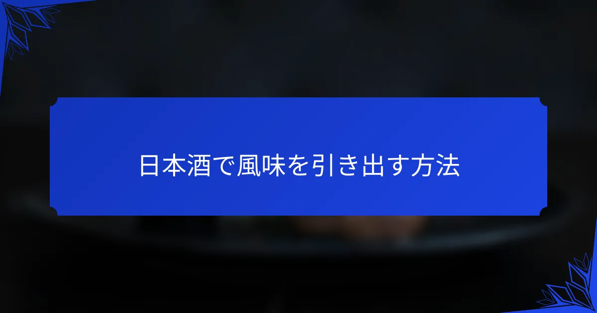 日本酒で風味を引き出す方法