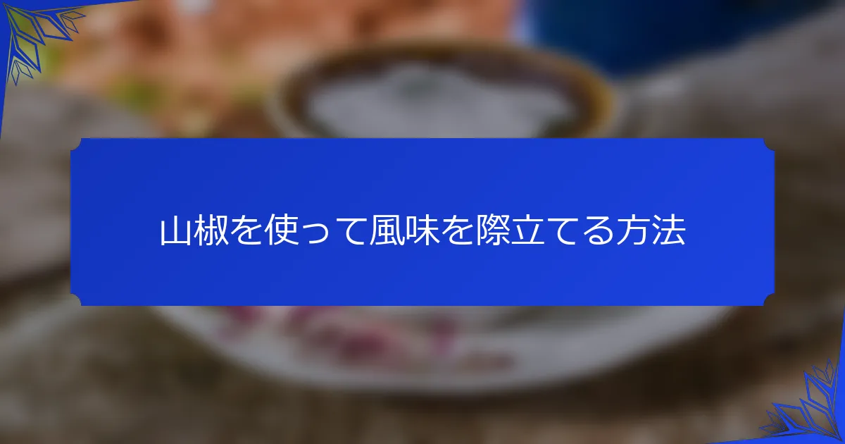 山椒を使って風味を際立てる方法