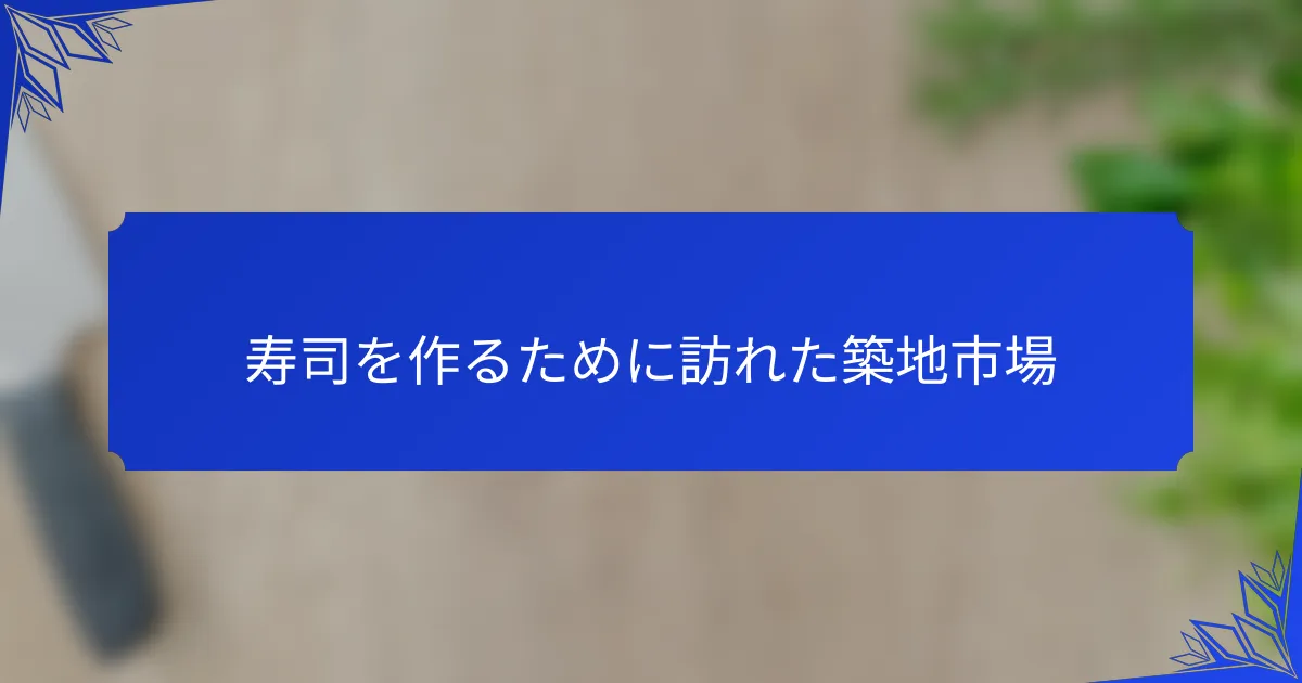 寿司を作るために訪れた築地市場
