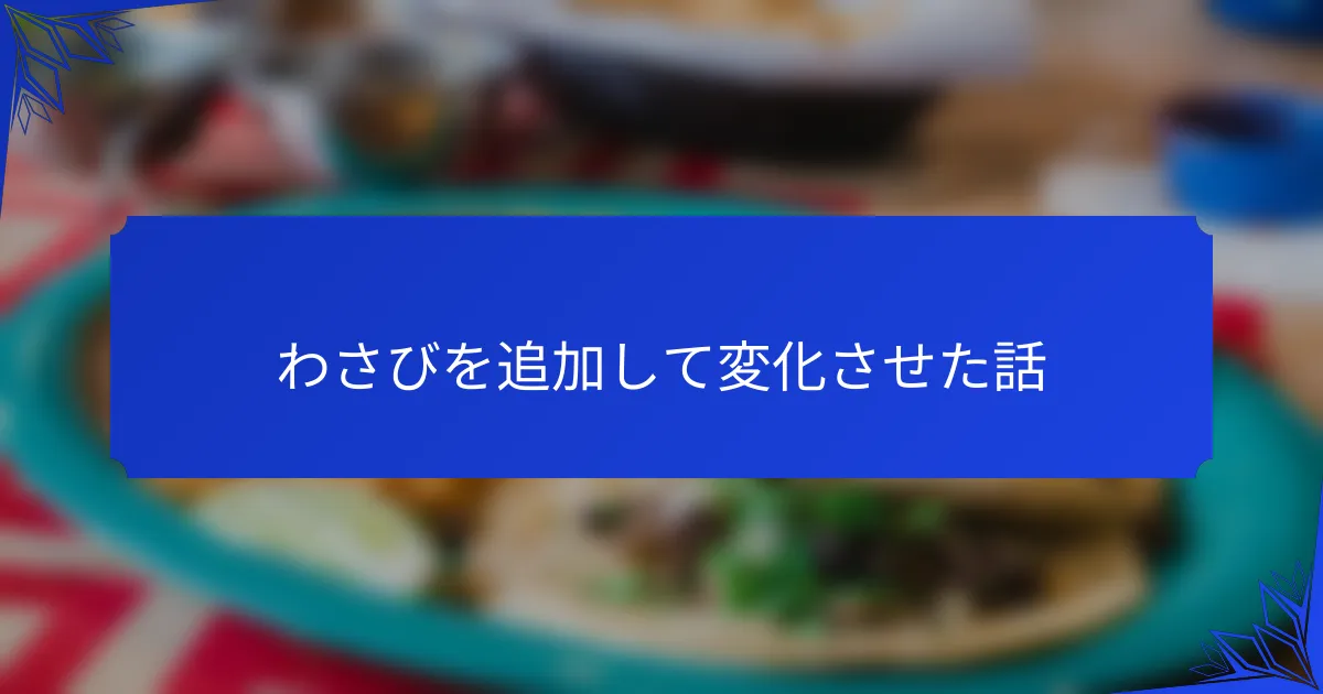 わさびを追加して変化させた話