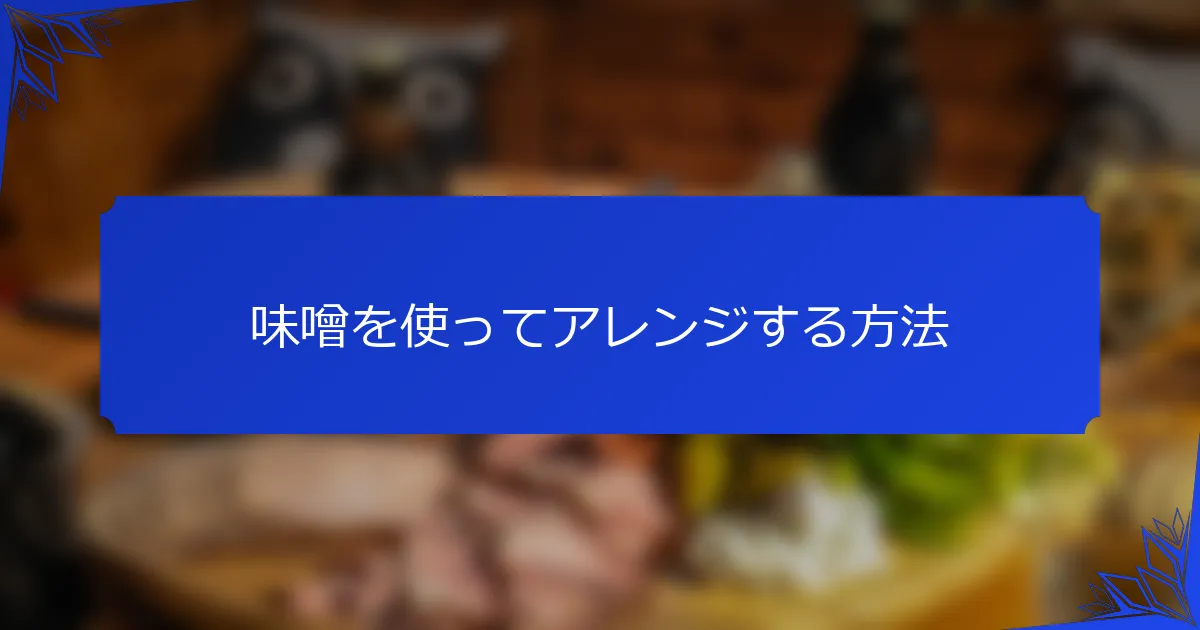 味噌を使ってアレンジする方法