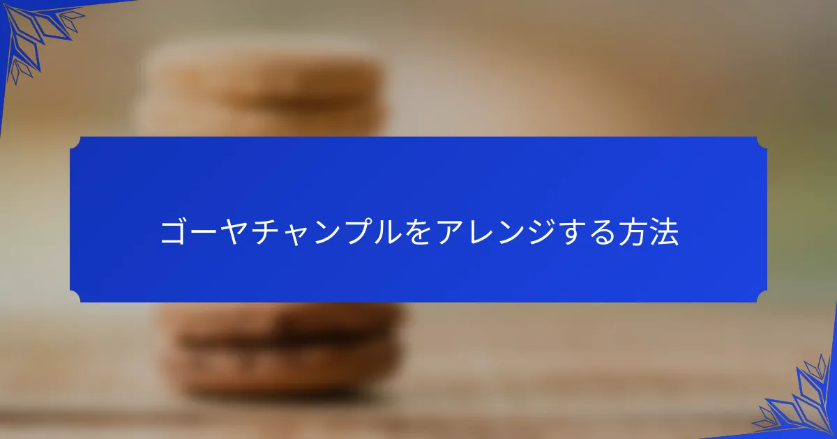 ゴーヤチャンプルをアレンジする方法