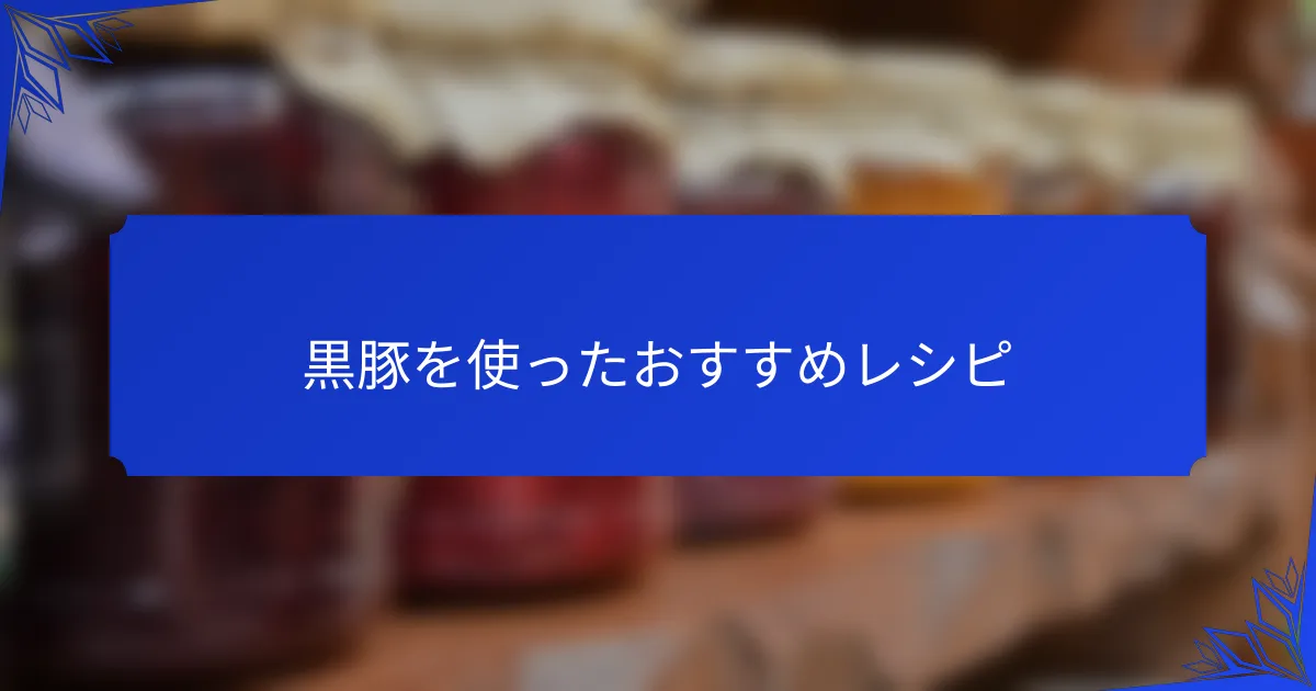 黒豚を使ったおすすめレシピ