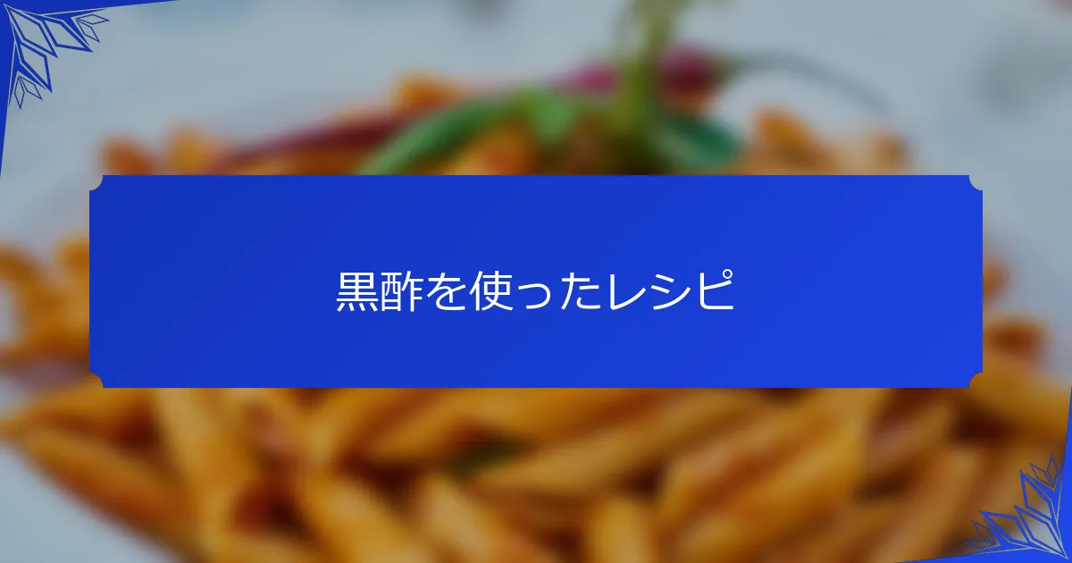 黒酢を使ったレシピ