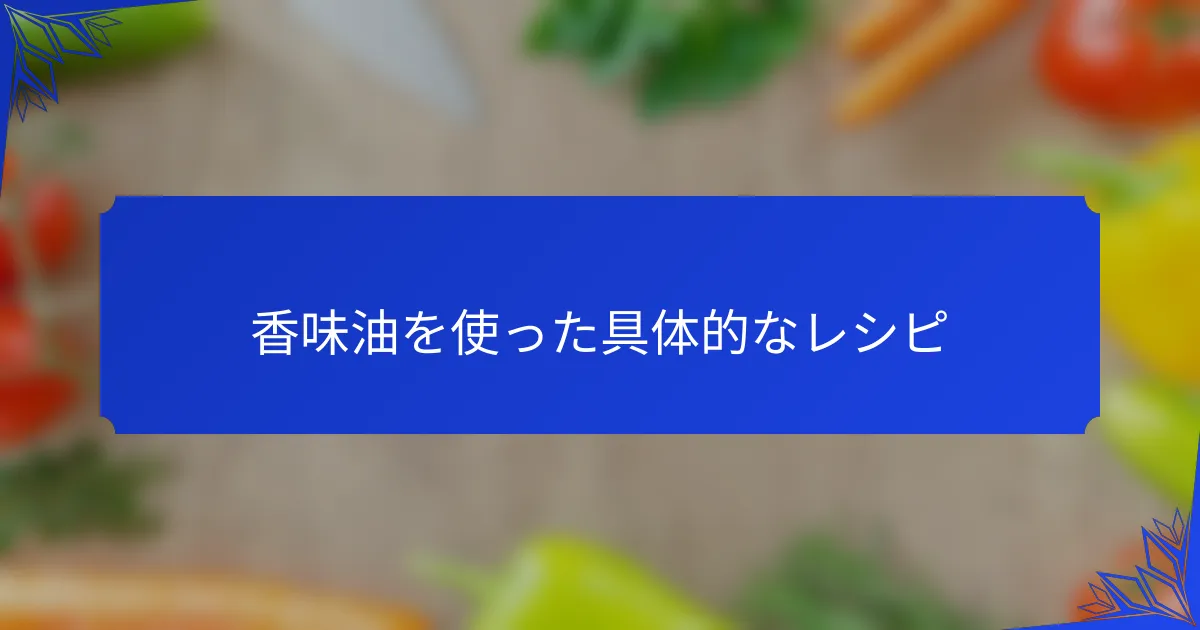 香味油を使った具体的なレシピ