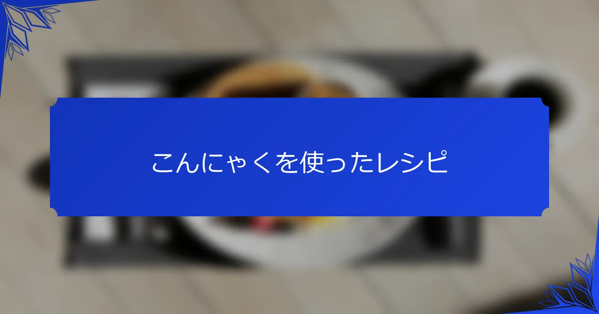 こんにゃくを使ったレシピ