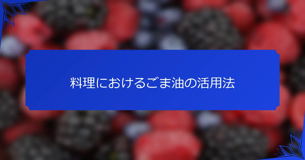 料理におけるごま油の活用法