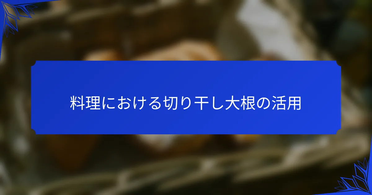 料理における切り干し大根の活用