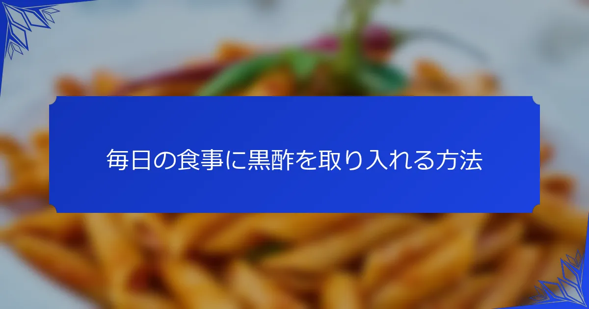 毎日の食事に黒酢を取り入れる方法