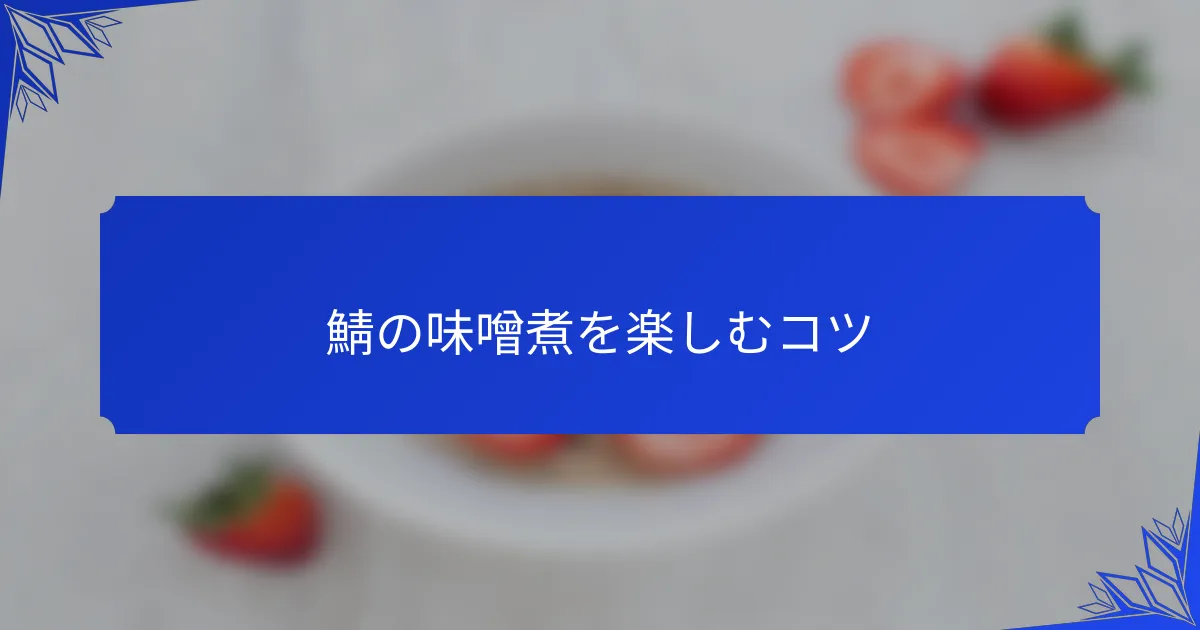 鯖の味噌煮を楽しむコツ