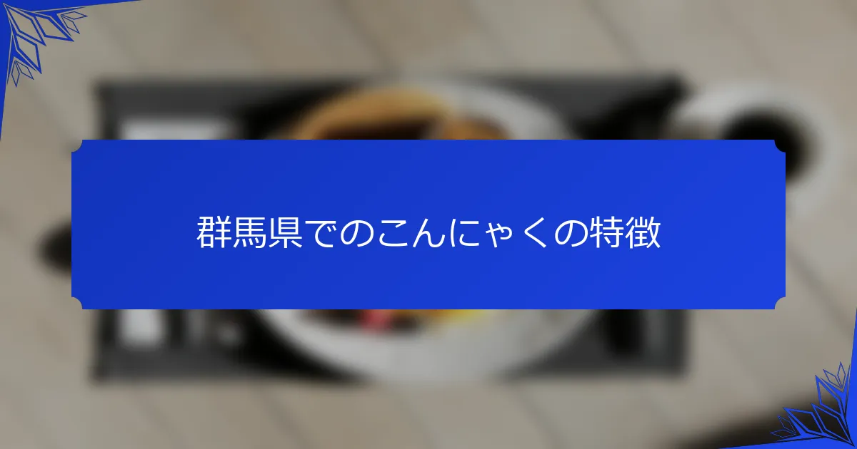 群馬県でのこんにゃくの特徴