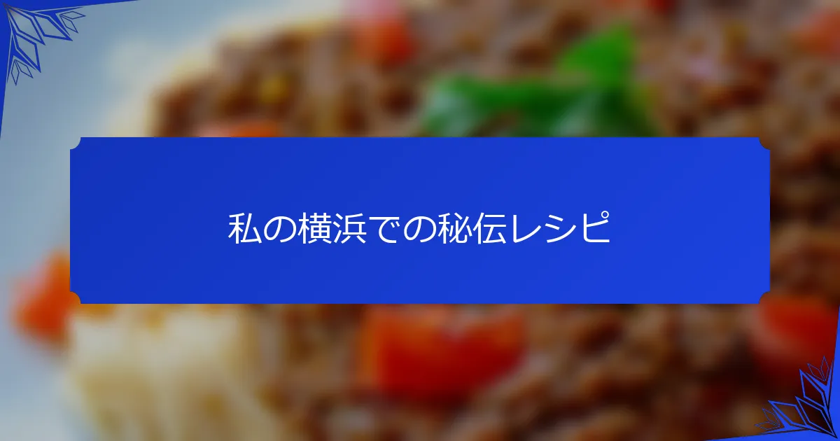 私の横浜での秘伝レシピ