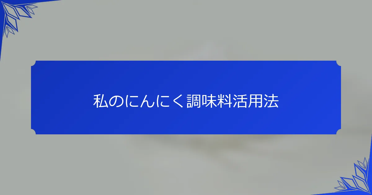 私のにんにく調味料活用法