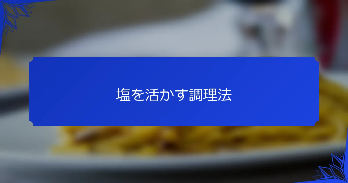 塩を活かす調理法