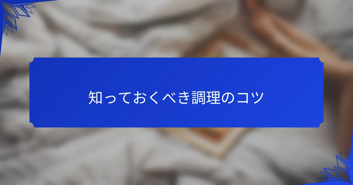 知っておくべき調理のコツ